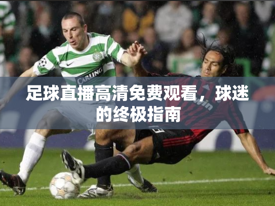 足球直播高清免费观看，球迷的终极指南