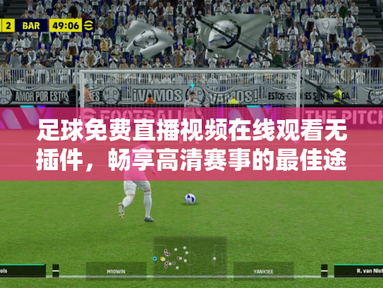足球免费直播视频在线观看无插件，畅享高清赛事的最佳途径