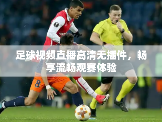 足球视频直播高清无插件，畅享流畅观赛体验