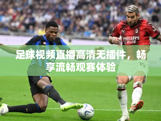 足球视频直播高清无插件，畅享流畅观赛体验