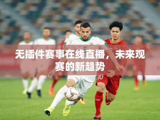 无插件赛事在线直播，未来观赛的新趋势