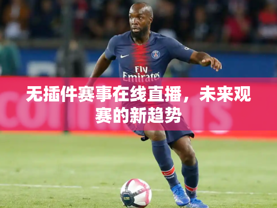 无插件赛事在线直播，未来观赛的新趋势