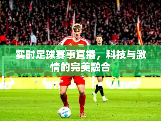 实时足球赛事直播，科技与激情的完美融合