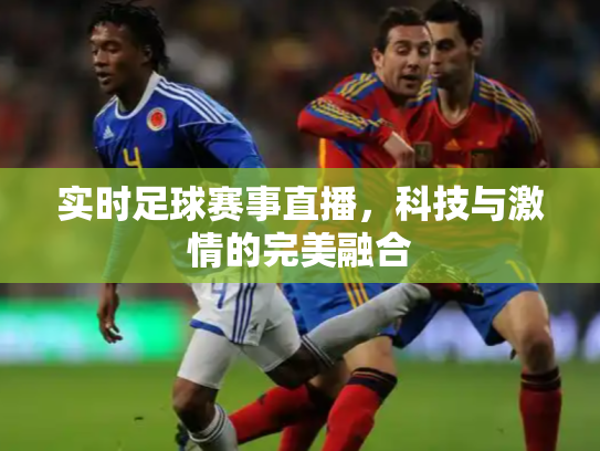 实时足球赛事直播，科技与激情的完美融合