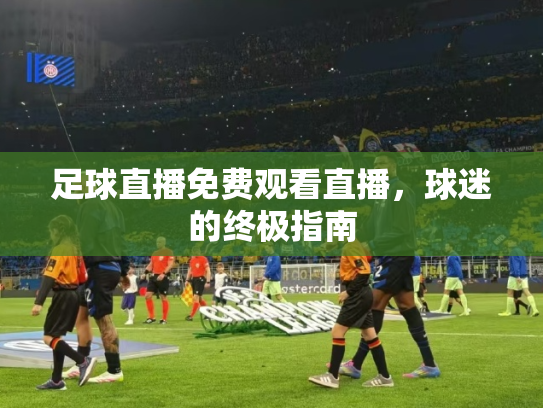 足球直播免费观看直播，球迷的终极指南