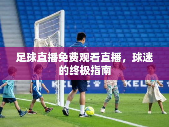 足球直播免费观看直播，球迷的终极指南