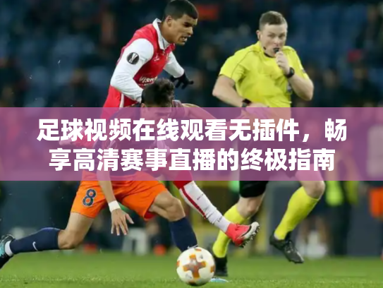 足球视频在线观看无插件，畅享高清赛事直播的终极指南
