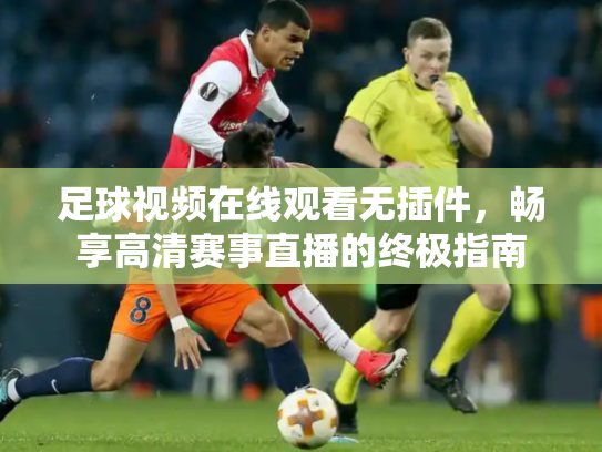 足球视频在线观看无插件，畅享高清赛事直播的终极指南