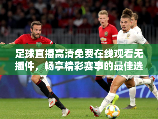 足球直播高清免费在线观看无插件，畅享精彩赛事的最佳选择