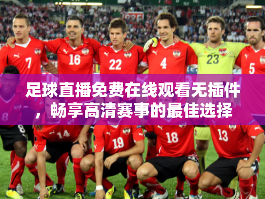足球直播免费在线观看无插件，畅享高清赛事的最佳选择