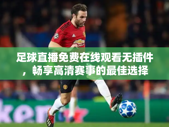 足球直播免费在线观看无插件，畅享高清赛事的最佳选择
