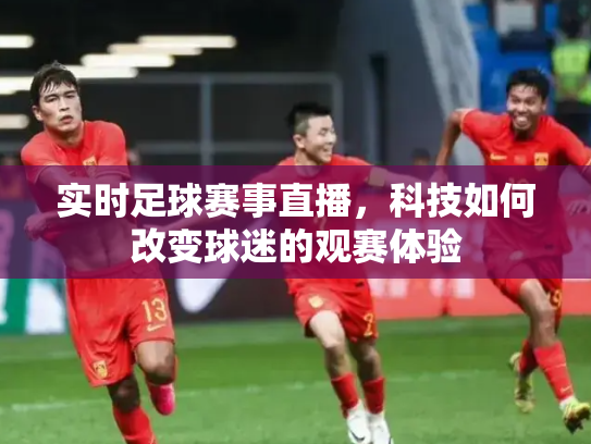 实时足球赛事直播，科技如何改变球迷的观赛体验