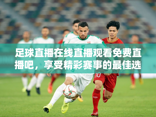 足球直播在线直播观看免费直播吧，享受精彩赛事的最佳选择