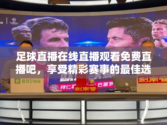 足球直播在线直播观看免费直播吧，享受精彩赛事的最佳选择