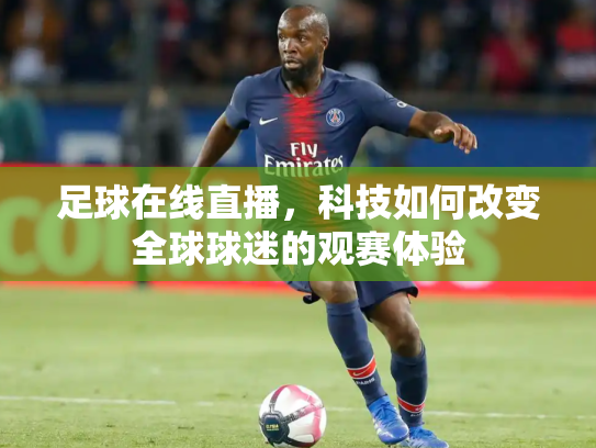 足球在线直播，科技如何改变全球球迷的观赛体验