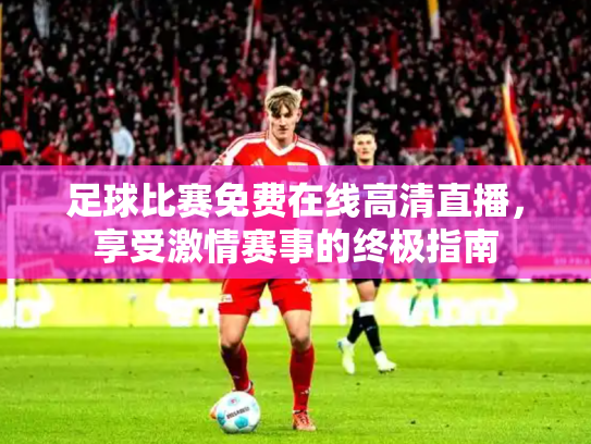 足球比赛免费在线高清直播，享受激情赛事的终极指南