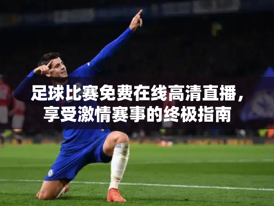 足球比赛免费在线高清直播，享受激情赛事的终极指南