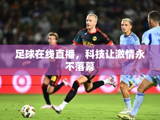 足球在线直播，科技让激情永不落幕