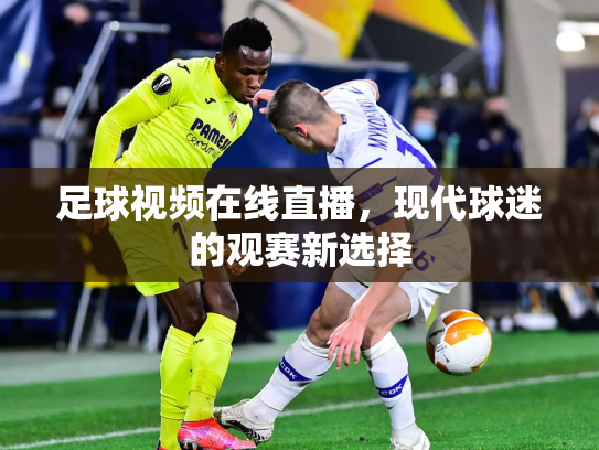 足球视频在线直播，现代球迷的观赛新选择