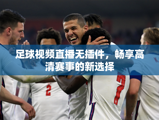 足球视频直播无插件，畅享高清赛事的新选择