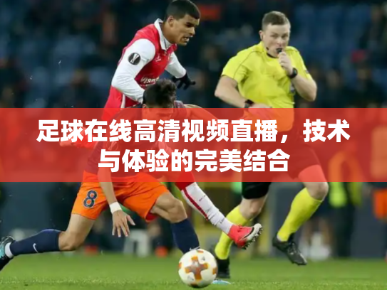 足球在线高清视频直播，技术与体验的完美结合