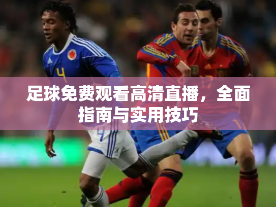 足球免费观看高清直播，全面指南与实用技巧