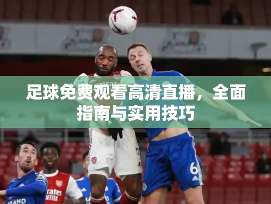 足球免费观看高清直播，全面指南与实用技巧