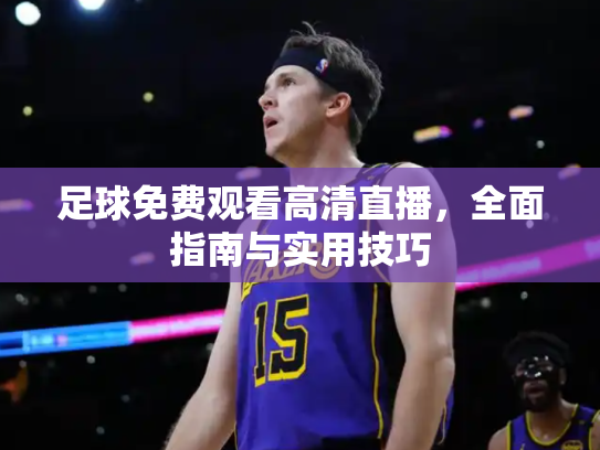 足球免费观看高清直播，全面指南与实用技巧