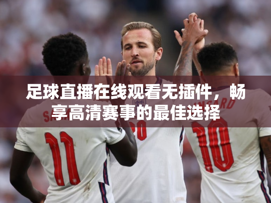 足球直播在线观看无插件，畅享高清赛事的最佳选择