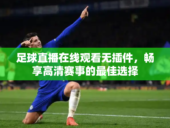 足球直播在线观看无插件，畅享高清赛事的最佳选择