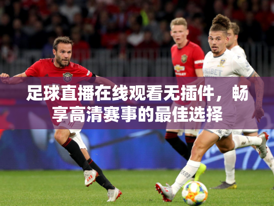 足球直播在线观看无插件，畅享高清赛事的最佳选择
