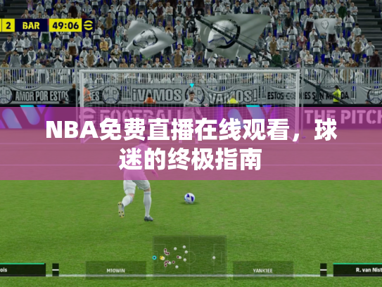 NBA免费直播在线观看，球迷的终极指南