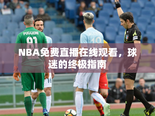 NBA免费直播在线观看，球迷的终极指南