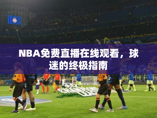 NBA免费直播在线观看，球迷的终极指南