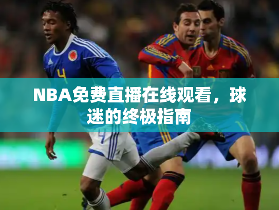 NBA免费直播在线观看，球迷的终极指南