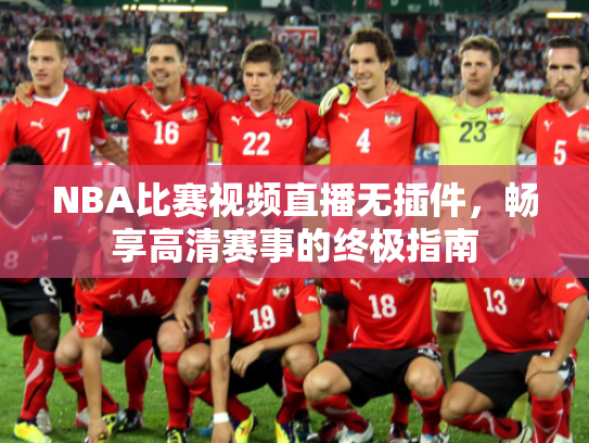 NBA比赛视频直播无插件，畅享高清赛事的终极指南