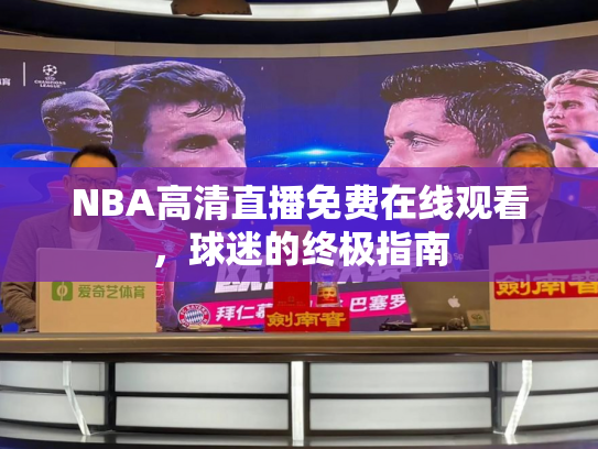 NBA高清直播免费在线观看，球迷的终极指南