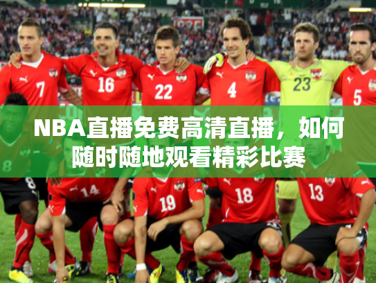 NBA直播免费高清直播，如何随时随地观看精彩比赛
