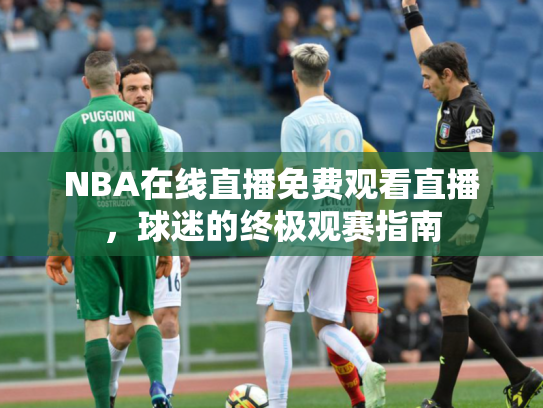 NBA在线直播免费观看直播，球迷的终极观赛指南