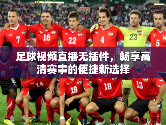足球视频直播无插件，畅享高清赛事的便捷新选择