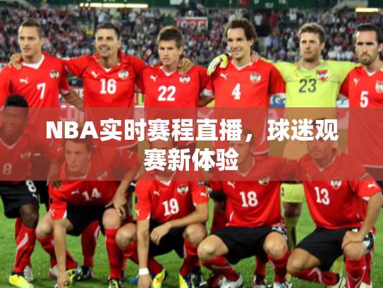 NBA实时赛程直播，球迷观赛新体验