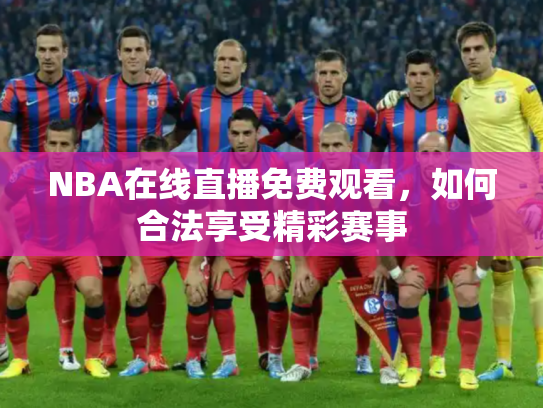 NBA在线直播免费观看，如何合法享受精彩赛事