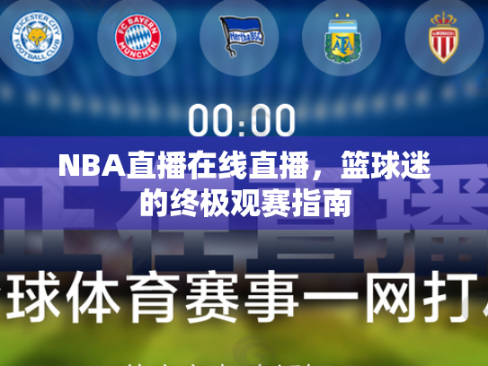 NBA直播在线直播，篮球迷的终极观赛指南