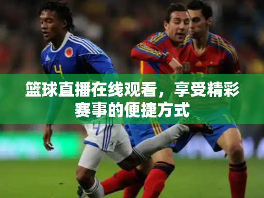 篮球直播在线观看，享受精彩赛事的便捷方式