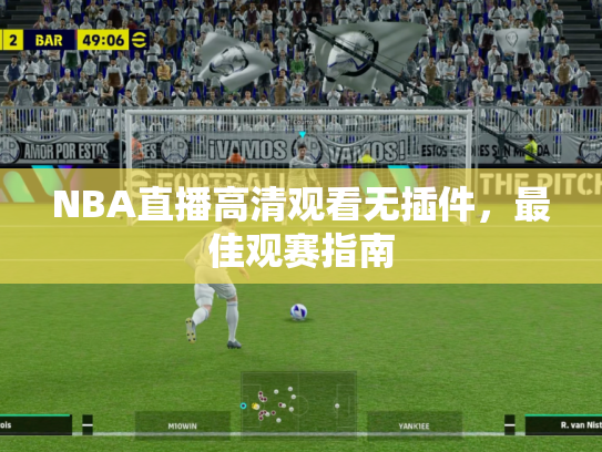 NBA直播高清观看无插件，最佳观赛指南