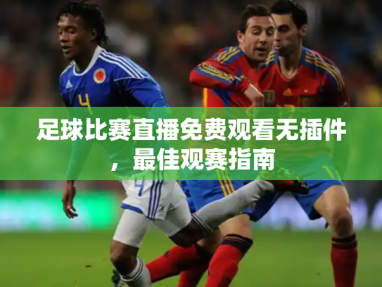 足球比赛直播免费观看无插件，最佳观赛指南