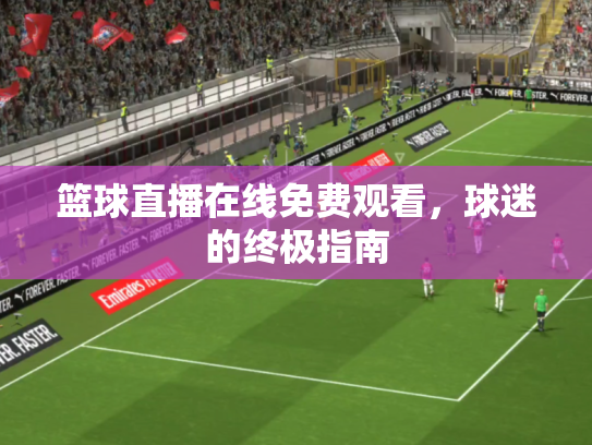 篮球直播在线免费观看，球迷的终极指南