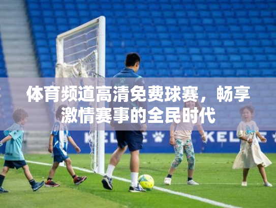 体育频道高清免费球赛，畅享激情赛事的全民时代