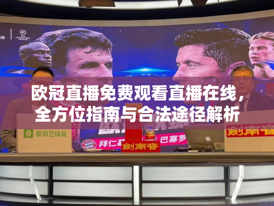 欧冠直播免费观看直播在线，全方位指南与合法途径解析