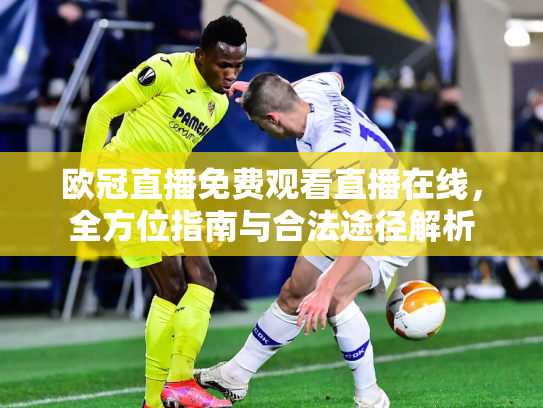 欧冠直播免费观看直播在线，全方位指南与合法途径解析